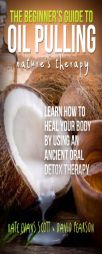 The Beginner's Guide To Oil Pulling: Nature's Therapy: Learn How To Heal Your Body By Using An Ancient Oral Detox Therapy by Kate Evans Scott Paperback Book