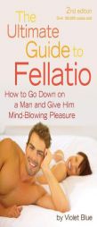 The Ultimate Guide to Fellatio: How to Go Down on a Man and Give Him Mind-Blowing Pleasure by Violet Blue Paperback Book
