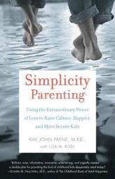 Simplicity Parenting: Using the Extraordinary Power of Less to Raise Calmer, Happier, and More Secure Kids by Kim John Payne Paperback Book