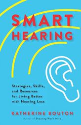 Smart Hearing: Strategies, Skills, and Resources for Living Better with Hearing Loss by Katherine Bouton Paperback Book