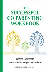 The Successful Co-Parenting Workbook: Practical Exercises to Heal Yourself and Help Your Kids Thrive by Sherry L. Smith Paperback Book