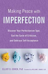 Making Peace with Imperfection: Discover Your Perfectionism Type, End the Cycle of Criticism, and Embrace Self-Acceptance by Elliot D. Cohen Paperback Book