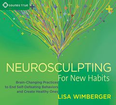 Neurosculpting for New Habits: Brain-Changing Practices to End Self-Defeating Behaviors and Create Healthy Ones by Lisa Wimberger Paperback Book