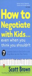 How to Negotiate with Kids . . . Even When You Think You Shouldn't: Seven Essential Skills to End Conflict and Bring More Joy into Your Family by Scott Brown Paperback Book