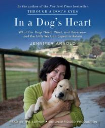 In a Dog's Heart: What Our Dogs Need, Want, and Deserve--and the Gifts We Can Expect in Return by Jennifer Arnold Paperback Book