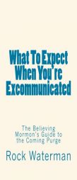 What To Expect When You're Excommunicated: The Believing Mormon's Guide to the Coming Purge by Rock Waterman Paperback Book