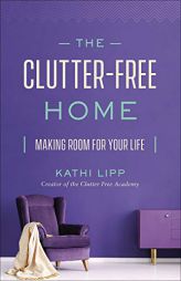 The Clutter-Free Home: Making Room for Your Life by Kathi Lipp Paperback Book