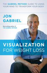 Visualization for Weight Loss: The Gabriel Method Guide to Using Your Mind to Transform Your Body by Jon Gabriel Paperback Book