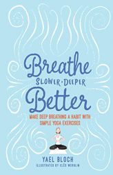 Breathe Deeper, Slower, Better: Make Deep Breathing a Habit with Simple Yoga Exercises by Yael Bloch Paperback Book