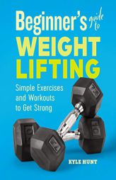 Beginner's Guide to Weight Lifting: Simple Exercises and Workouts to Get Strong by Kyle Hunt Paperback Book