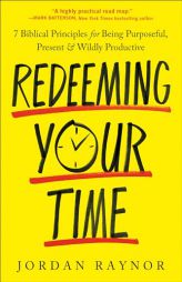 Redeeming Your Time: 7 Biblical Principles for Being Purposeful, Present, and Wildly Productive by Jordan Raynor Paperback Book