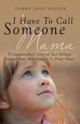 I Have to Call Someone Mama: A Grandmother's Story of Two Siblings Rescued from Munchausen by Proxy Abuse by Tammy Eady Walker Paperback Book