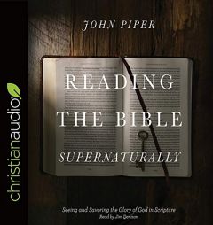 Reading the Bible Supernaturally: Seeing and Savoring the Glory of God in Scripture by John Piper Paperback Book