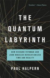 The Quantum Labyrinth: How Richard Feynman and John Wheeler Revolutionized Time and Reality by Paul Halpern Paperback Book