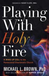 Playing with Holy Fire: A Wake-Up Call to the Charismatic/Pentecostal Church by Michael L. Brown Paperback Book