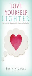 Love Yourself Lighter: How to End Your Weight Struggle by Changing the Way You Think by Suyin Nichols Paperback Book