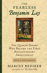 The Fearless Benjamin Lay: The Quaker Dwarf Who Became the First Revolutionary Abolitionist With a New Preface by Marcus Rediker Paperback Book