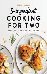 5-Ingredient Cooking for Two: 100 Recipes Portioned for Pairs by Robin Donovan Paperback Book