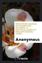 The Kilburn Manual of Elementary Teaching: A Practical Guide to Primary School Work by Anonymous Paperback Book