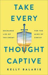 Take Every Thought Captive: Exchange Lies of the Enemy for the Mind of Christ by Kelly Balarie Paperback Book