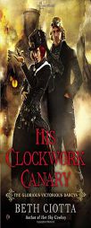 His Clockwork Canary: The Glorious Victorious Darcys by Beth Ciotta Paperback Book