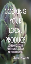 Cooking Your Local Produce: A Cookbook for Tackling Farmers Markets, CSA Boxes, and Your Own Backyard by Greta Hardin Paperback Book
