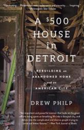 A $500 House in Detroit: Rebuilding an Abandoned Home and an American City by Drew Philp Paperback Book