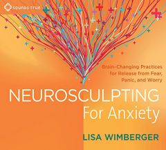 Neurosculpting for Anxiety: Brain-Changing Practices for  Release from Fear, Panic, and Worry by Lisa Wimberger Paperback Book