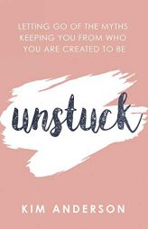 Unstuck: Letting Go of the Myths Keeping You from Who You Were Created to Be by Kim Anderson Paperback Book