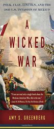 A Wicked War: Polk, Clay, Lincoln, and the 1846 U.S. Invasion of Mexico (Vintage) by Amy S. Greenberg Paperback Book