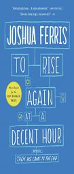 To Rise Again at a Decent Hour: A Novel by Joshua Ferris Paperback Book