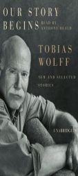 Our Story Begins : New and Selected Stories by Tobias Wolff Paperback Book