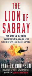 The Lion of Sabray: The Afghani Warrior Who Defied the Taliban and Saved the Life of Navy SEAL Marcus Luttrell by Patrick Robinson Paperback Book