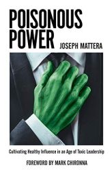 Poisonous Power: Cultivating Healthy Influence in an Age of Toxic Leadership by Joseph Mattera Paperback Book