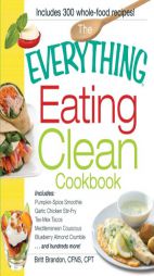 The Everything Eating Clean Cookbook: Includes - Green Go-Getter Smoothie, Garlic Chicken Stir-Fry, Tex-Mex Tacos, Mediterranean Couscous, Blueberry A by Britt Brandon Paperback Book