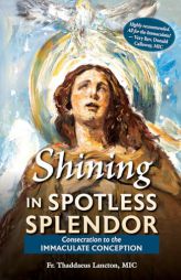 Shining in Spotless Splendor: Consecration to the Immaculate Conception by Thaddaeus Lancton Paperback Book