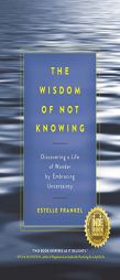 The Wisdom of Not Knowing: Discovering a Life of Wonder by Embracing Uncertainty by Estelle Frankel Paperback Book