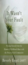 It Wasn't Your Fault: Freeing Yourself from the Shame of Childhood Abuse with the Power of Self-Compassion by Beverly Engel Paperback Book