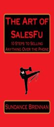 The Art of SalesFu: 10 Steps to Selling Anything Over the Phone by Sundance Brennan Paperback Book