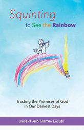 Squinting to See the Rainbow: Trusting the Promises of God in Our Darkest Days by Dwight and Tabitha Easler Paperback Book