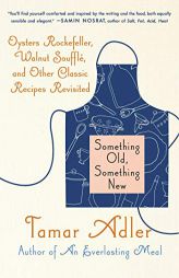Something Old, Something New: Oysters Rockefeller, Walnut Souffle, and Other Classic Recipes Revisited by Tamar Adler Paperback Book