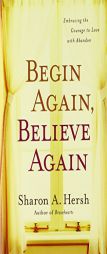 Begin Again, Believe Again: Embracing the Courage to Love with Abandon by Sharon A. Hersh Paperback Book