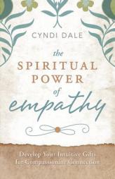 The Spiritual Power of Empathy: Develop Your Intuitive Gifts for Compassionate Connection by Cyndi Dale Paperback Book