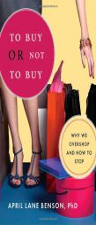 To Buy or Not to Buy: Why We Overshop and How to Stop by April Benson Paperback Book