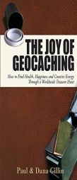 The Joy of Geocaching: How to Find Health, Happiness and Creative Energy Through a Worldwide Treasure Hunt by Paul Gillin Paperback Book