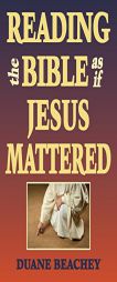 Reading the Bible As If Jesus Mattered by Duane Beachey Paperback Book