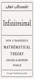 Infinitesimal: How a Dangerous Mathematical Theory Shaped the Modern World by Amir Alexander Paperback Book