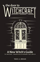 The Door to Witchcraft: A New Witch's Guide to History, Traditions, and Modern-Day Spells by Tonya A. Brown Paperback Book