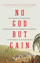 No God But Gain: The Untold Story of Cuban Slavery, the Monroe Doctrine, and the Making of the United States by Stephen Chambers Paperback Book