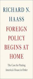 Foreign Policy Begins at Home: The Case for Putting America's House in Order by Richard N. Haass Paperback Book
